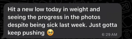 Client message: Hit a new low today in weight and seeing the progress in the photos despite being sick last week. Just gotta keep pushing.